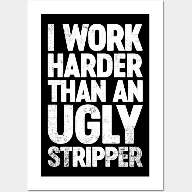 I Work Harder Than An Ugly Stripper Funny Wall Art by tervesea